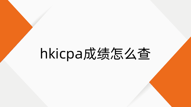 hkicpa成绩怎么查？hkicpa成绩查询流程及时间