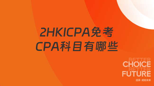 2025年持有HKICPA证书免考CPA哪些科目？学生必看