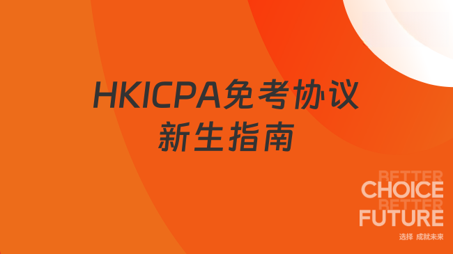 2025年HKICPA免考协议有哪些？新生指南
