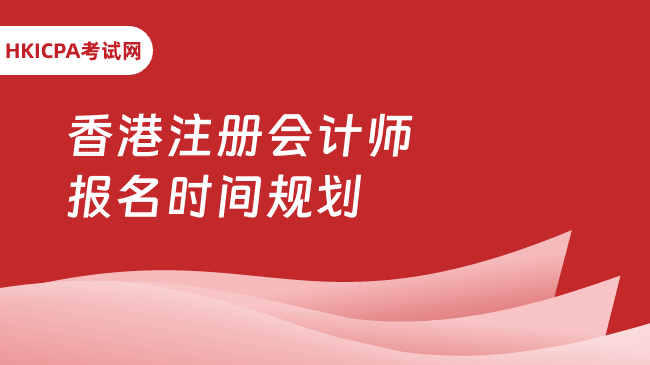 香港注册会计师报名时间怎么规划?快来看!