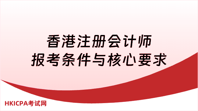 香港注册会计师报考条件与核心要求,一文了解