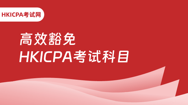 HKICPA免考，如何最高效豁免考试科目换取香港C