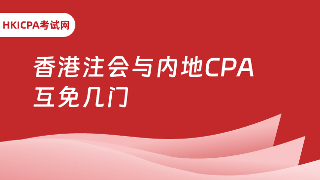 香港注册会计师与内地CPA互免几门？一证换双证